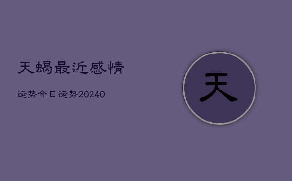 1、天蝎最近感情运势今日运势(9月13日)