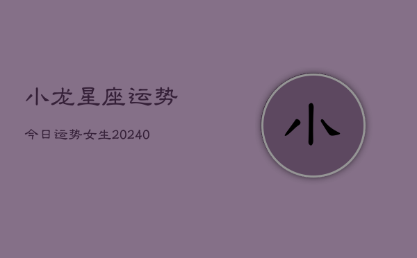 1、小龙星座运势今日运势女生(9月15日)