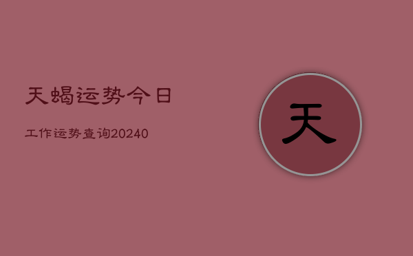 1、天蝎运势今日工作运势查询(9月17日)