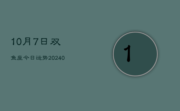 1、10月7日双鱼座今日运势(9月17日)