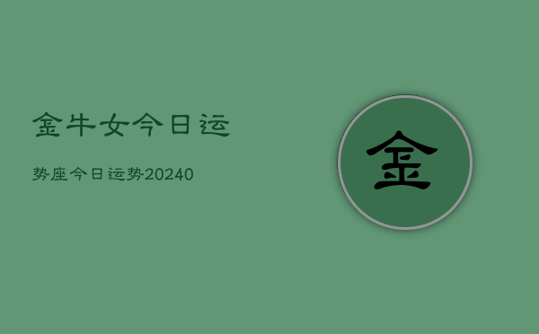 1、金牛女今日运势座今日运势(9月19日)