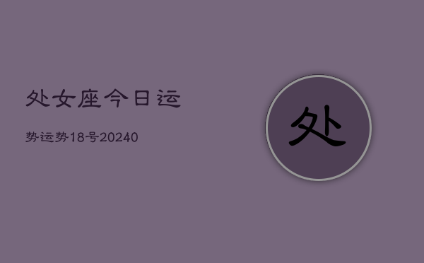 1、处女座今日运势运势18号(9月19日)