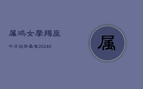 1、属鸡女摩羯座今日运势最准(10月22日)