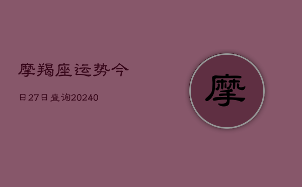 1、摩羯座运势今日27日查询(10月24日)