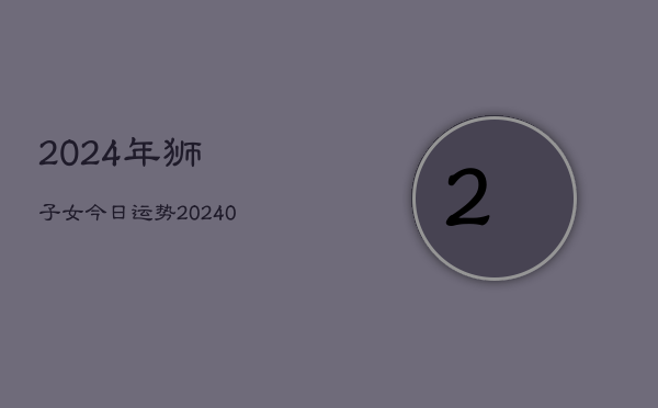 1、2024年狮子女今日运势(10月28日)