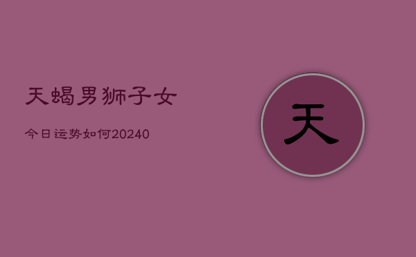 1、天蝎男狮子女今日运势如何(10月29日)