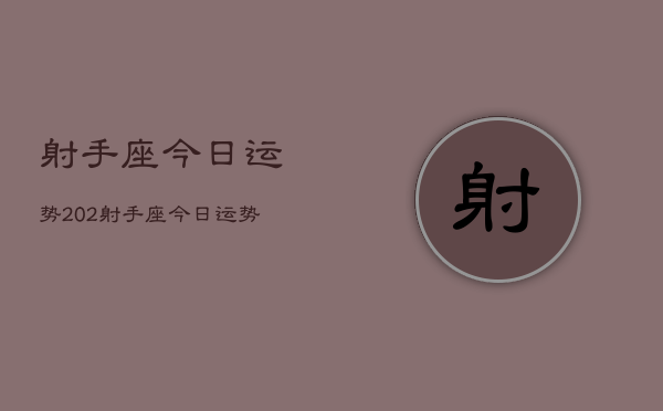 1、射手座今日运势2024，射手座今日运势2024年