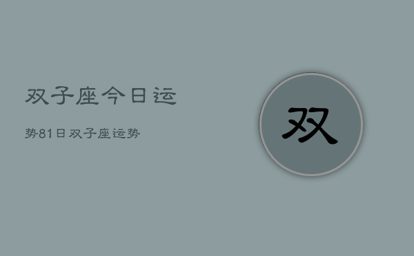 1、双子座今日运势81日，双子座运势