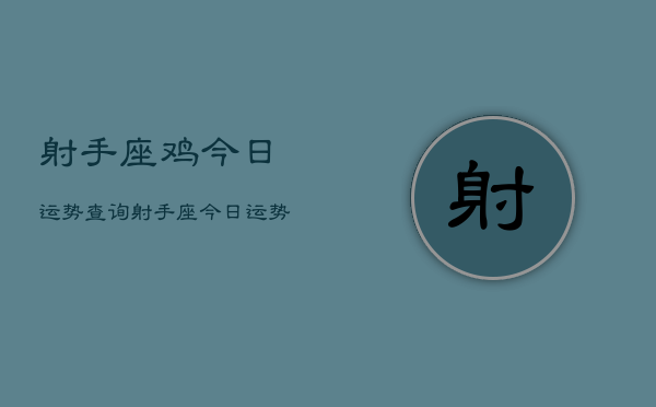 1、射手座鸡今日运势查询，射手座今日运势查询结果